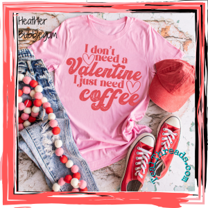 I Don't Need a Valentine I Just Need Coffee